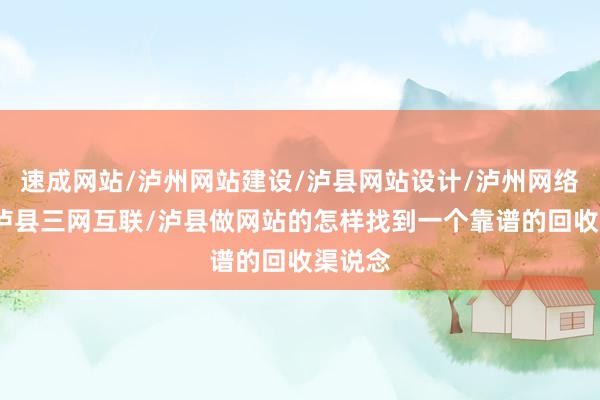 速成网站/泸州网站建设/泸县网站设计/泸州网络公司/泸县三网互联/泸县做网站的怎样找到一个靠谱的回收渠说念