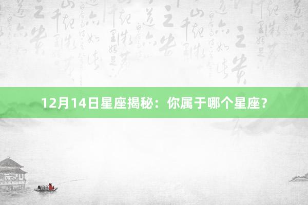 12月14日星座揭秘：你属于哪个星座？