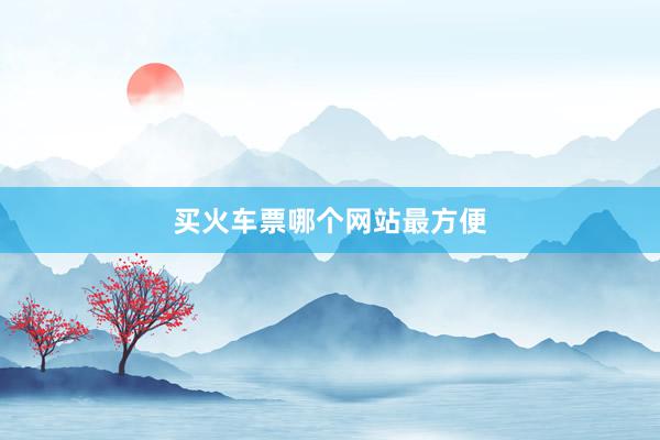 买火车票哪个网站最方便