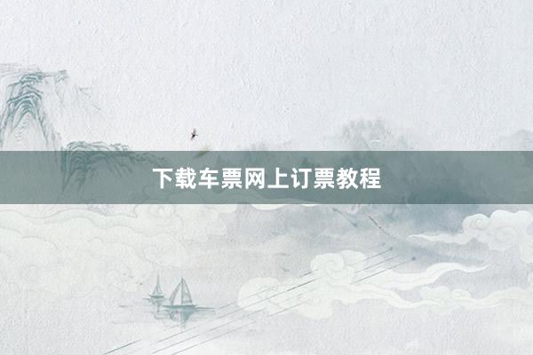 下载车票网上订票教程