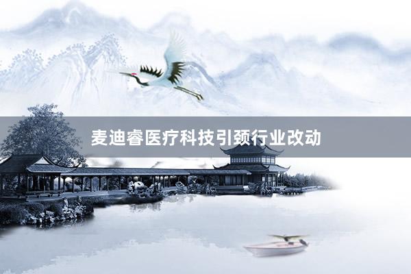 麦迪睿医疗科技引颈行业改动