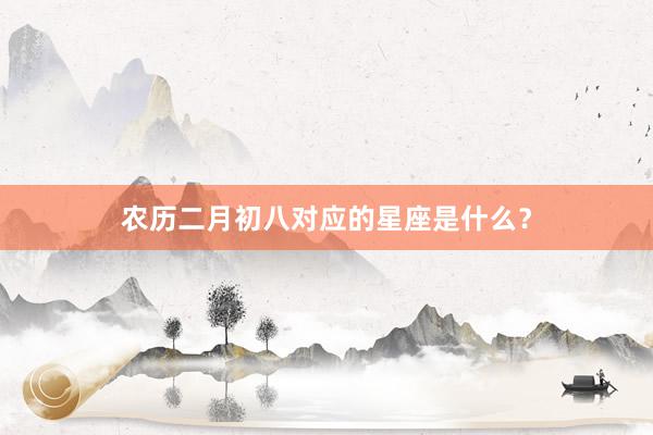 农历二月初八对应的星座是什么？