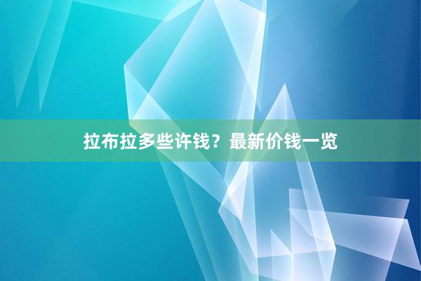 拉布拉多些许钱？最新价钱一览