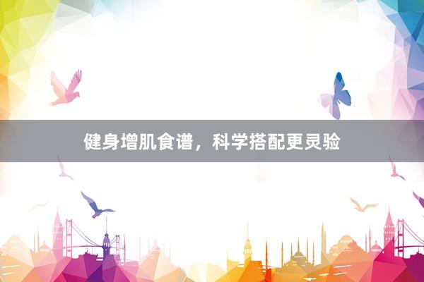 健身增肌食谱，科学搭配更灵验